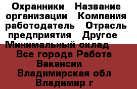 Охранники › Название организации ­ Компания-работодатель › Отрасль предприятия ­ Другое › Минимальный оклад ­ 1 - Все города Работа » Вакансии   . Владимирская обл.,Владимир г.